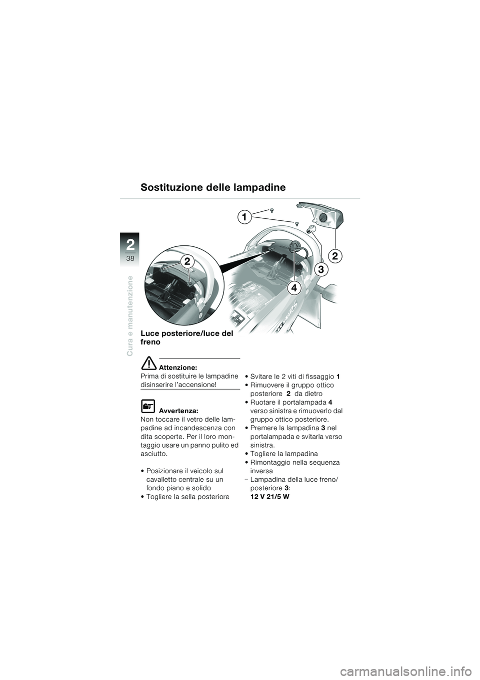 BMW MOTORRAD K 1200 RS 2004  Libretto di uso e manutenzione (in Italian) 38
Cura e manutenzione
2
Luce posteriore/luce del 
freno
e Attenzione:
Prima di sostituire le lampadine 
disinserire l’accensione!
L Avvertenza:
Non toccare il vetro delle lam-
padine ad incandescen