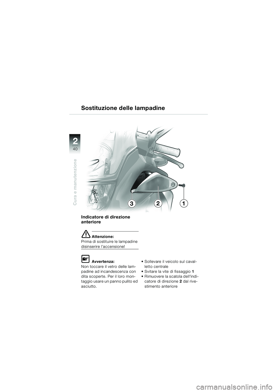 BMW MOTORRAD K 1200 RS 2004  Libretto di uso e manutenzione (in Italian) 40
Cura e manutenzione
2
Indicatore di direzione 
anteriore 
e Attenzione:
Prima di sostituire le lampadine 
disinserire l’accensione!
L Avvertenza:
Non toccare il vetro delle lam-
padine ad incande