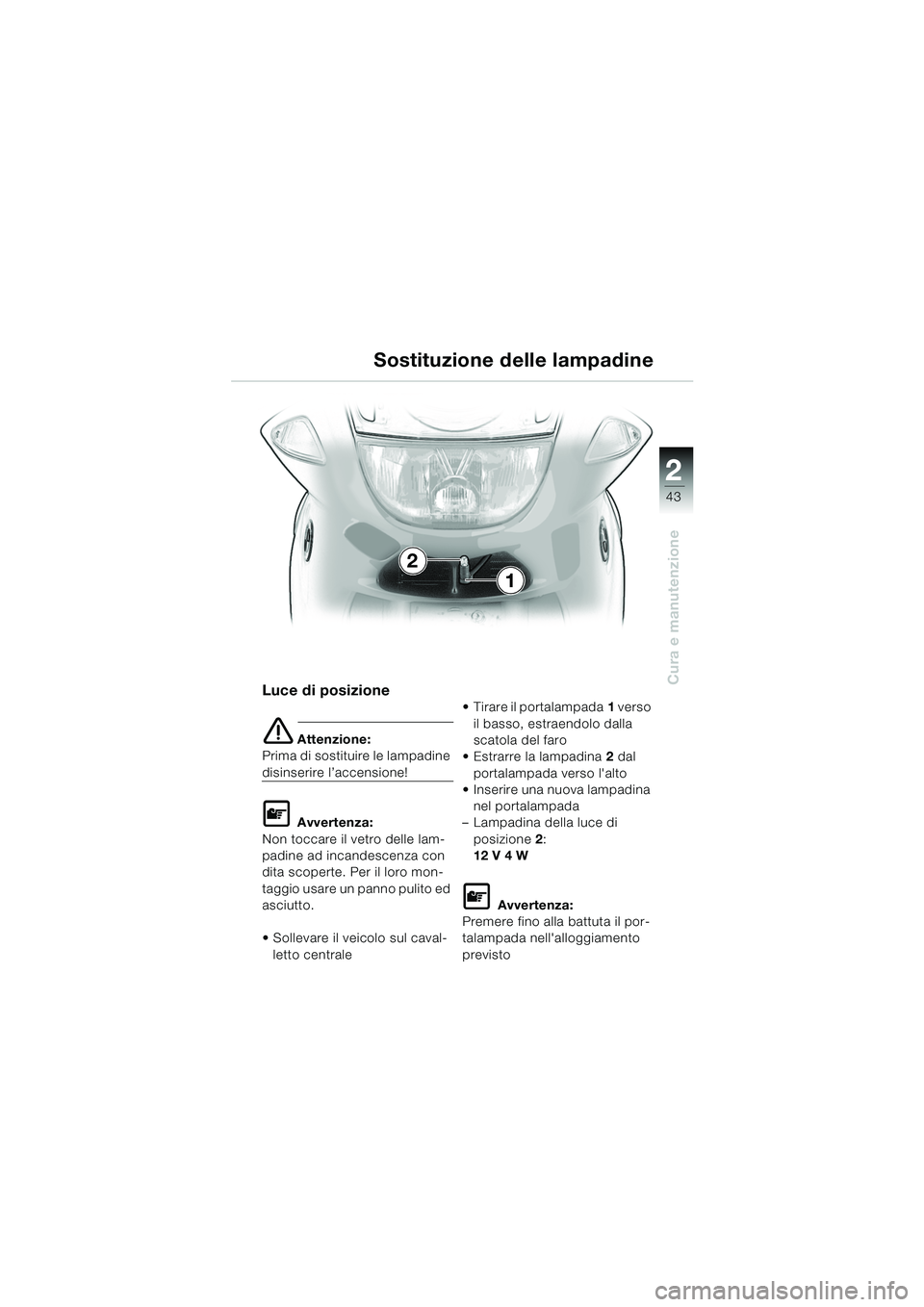 BMW MOTORRAD K 1200 RS 2004  Libretto di uso e manutenzione (in Italian) 43
Cura e manutenzione
2
Luce di posizione
e Attenzione:
Prima di sostituire le lampadine 
disinserire l’accensione!
L Avvertenza:
Non toccare il vetro delle lam-
padine ad incandescenza con 
dita s