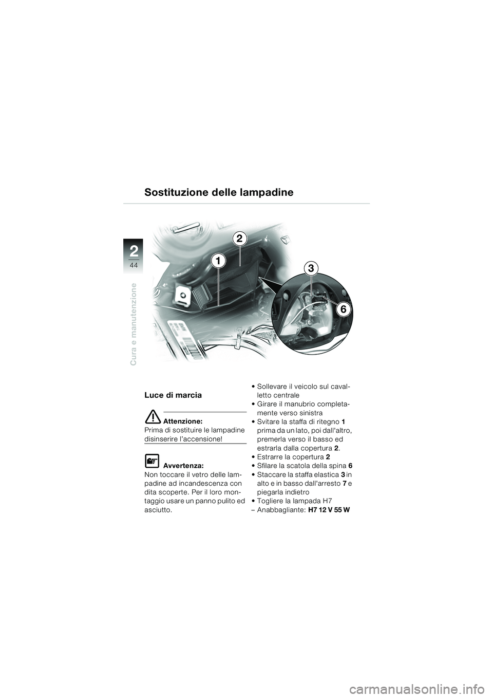 BMW MOTORRAD K 1200 RS 2004  Libretto di uso e manutenzione (in Italian) 44
Cura e manutenzione
2
Luce di marcia
e Attenzione:
Prima di sostituire le lampadine 
disinserire l’accensione!
L Avvertenza:
Non toccare il vetro delle lam-
padine ad incandescenza con 
dita scop