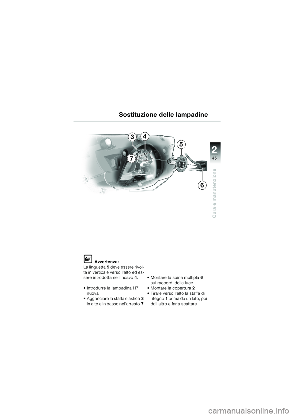 BMW MOTORRAD K 1200 RS 2004  Libretto di uso e manutenzione (in Italian) 45
Cura e manutenzione
2
L Avvertenza:
La linguetta 5 deve essere rivol-
ta in verticale verso l’alto ed es-
sere introdotta nell’incavo 4.
 Introdurre la lampadina H7  nuova 
 Agganciare la sta