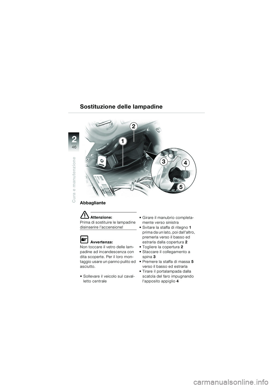 BMW MOTORRAD K 1200 RS 2004  Libretto di uso e manutenzione (in Italian) 46
Cura e manutenzione
21
2
5
43
Abbagliante
e Attenzione:
Prima di sostituire le lampadine 
disinserire l’accensione!
L Avvertenza:
Non toccare il vetro delle lam-
padine ad incandescenza con 
dita