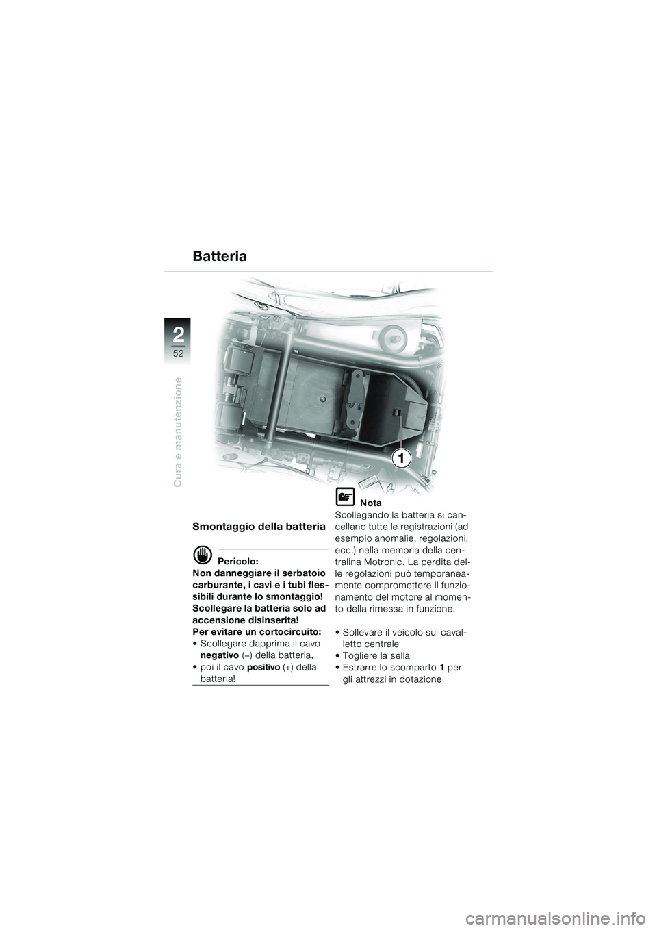 BMW MOTORRAD K 1200 RS 2004  Libretto di uso e manutenzione (in Italian) 52
Cura e manutenzione
2
1
Smontaggio della batteria
d Pericolo:
Non danneggiare il serbatoio 
carburante, i cavi e i tubi fles-
sibili durante lo smontaggio!
Scollegare la batteria solo ad 
accension