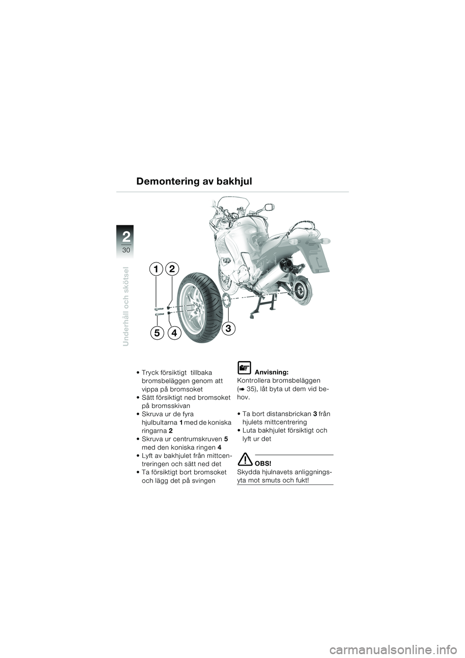 BMW MOTORRAD K 1200 RS 2004  Instruktionsbok (in Swedish) 30
Underhåll och skötsel
2
Demontering av bakhjul
 Tryck försiktigt  tillbaka bromsbeläggen genom att 
vippa på bromsoket
 Sätt försiktigt ned bromsoket 
på bromsskivan
 Skruva ur de fyra 
