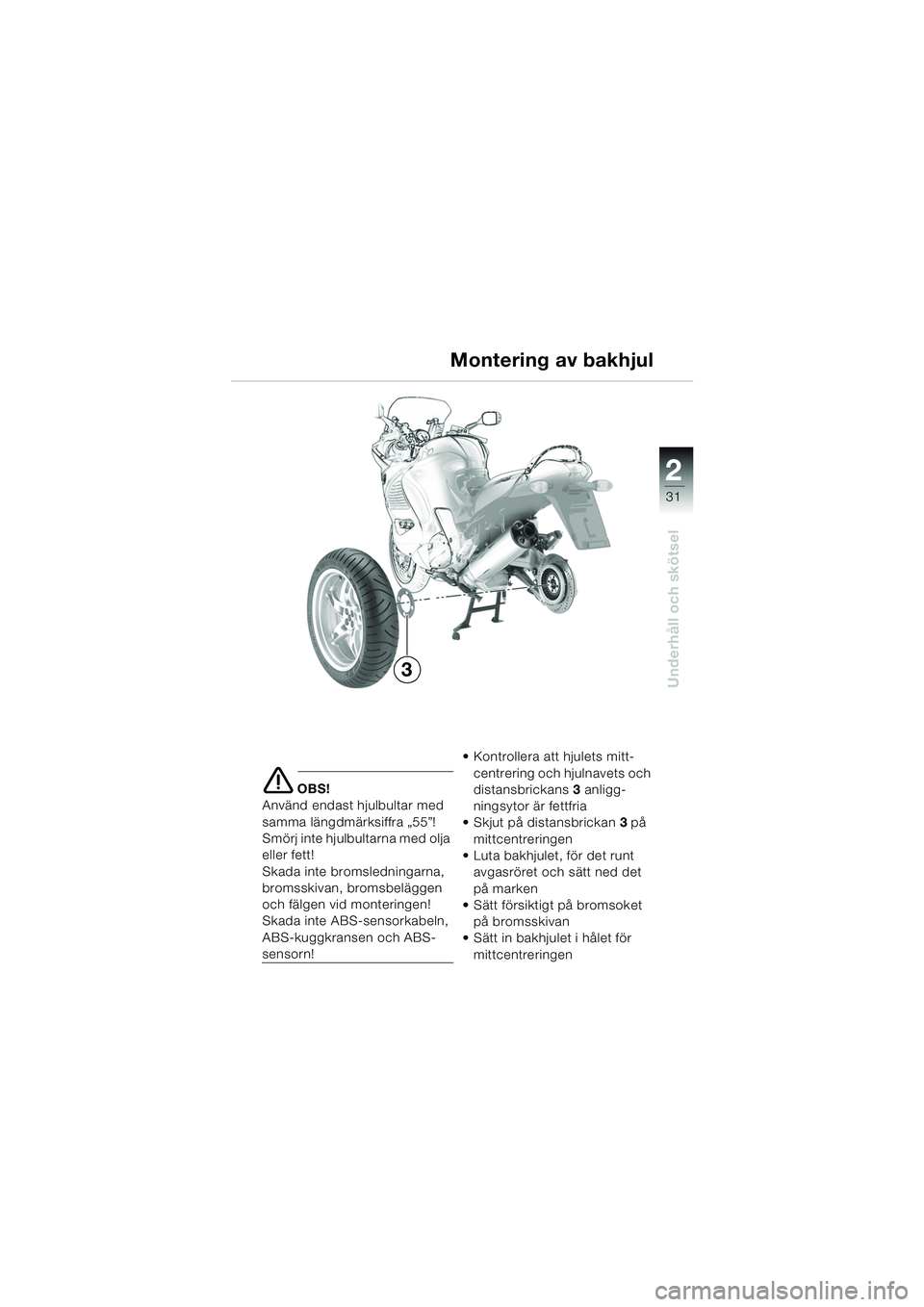 BMW MOTORRAD K 1200 RS 2004  Instruktionsbok (in Swedish) 31
Underhåll och skötsel
2
e OBS!
Använd endast hjulbultar med 
samma längdmärksiffra „55”! 
Smörj inte hjulbultarna med olja 
eller fett!
Skada inte bromsledningarna, 
bromsskivan, bromsbel