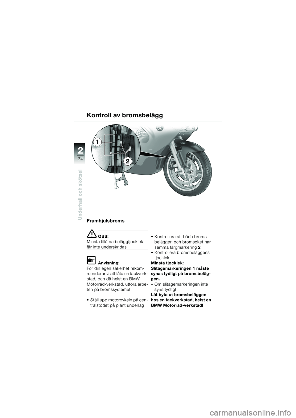 BMW MOTORRAD K 1200 RS 2004  Instruktionsbok (in Swedish) 34
Underhåll och skötsel
2
Framhjulsbroms
e OBS!
Minsta tillåtna beläggtjocklek 
får inte underskridas!
L Anvisning:
För din egen säkerhet rekom-
menderar vi att låta en fackverk-
stad, och d