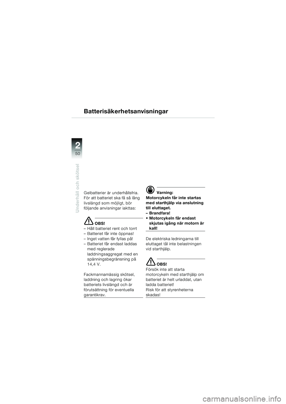 BMW MOTORRAD K 1200 RS 2004  Instruktionsbok (in Swedish) 50
Underhåll och skötsel
2
Batterisäkerhetsanvisningar
Gelbatterier är underhållsfria. 
För att batteriet ska få så lång 
livslängd som möjligt, bör 
följande anvisningar iakttas:
e OBS!
