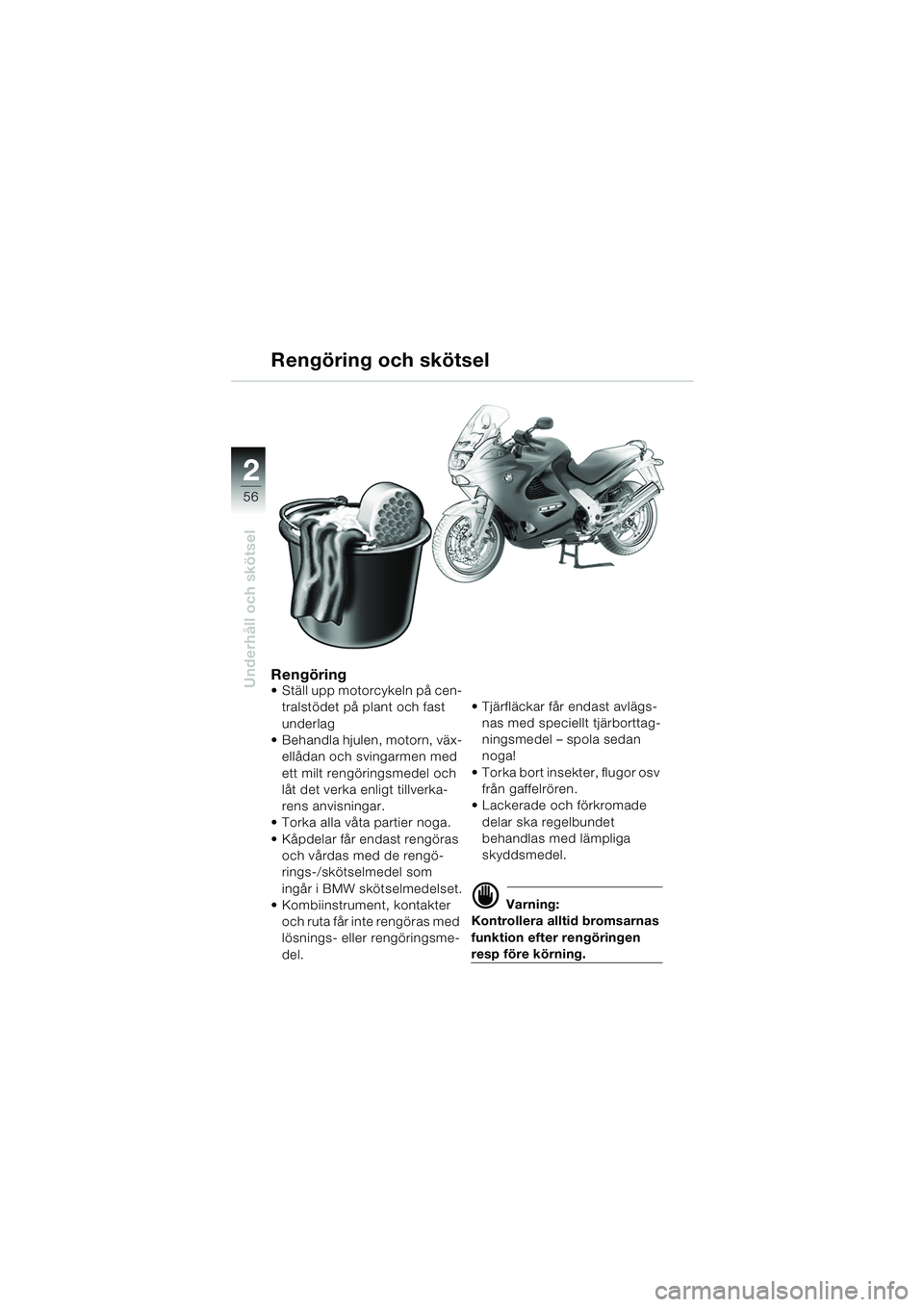 BMW MOTORRAD K 1200 RS 2004  Instruktionsbok (in Swedish) 56
Underhåll och skötsel
2
Rengöring Ställ upp motorcykeln på cen-tralstödet på plant och fast 
underlag 
 Behandla hjulen, motorn, väx-
ellådan och svingarmen med 
ett milt rengöringsmede