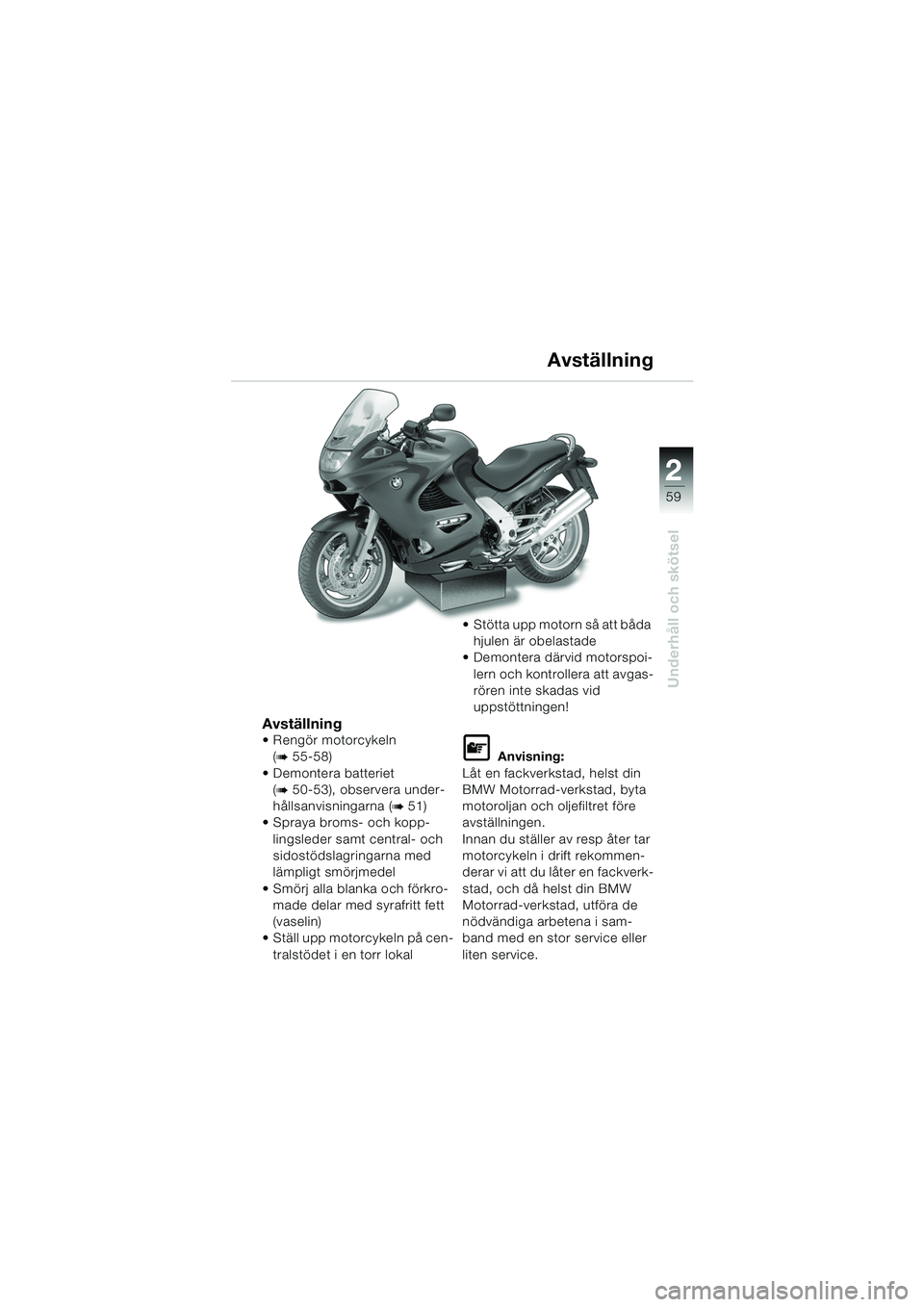 BMW MOTORRAD K 1200 RS 2004  Instruktionsbok (in Swedish) 59
Underhåll och skötsel
2
Avställning Rengör motorcykeln (
b 55-58) 
 Demontera batteriet  (
b 50-53), observera under-
hållsanvisningarna (
b 51) 
 Spraya broms- och kopp-
lingsleder samt ce