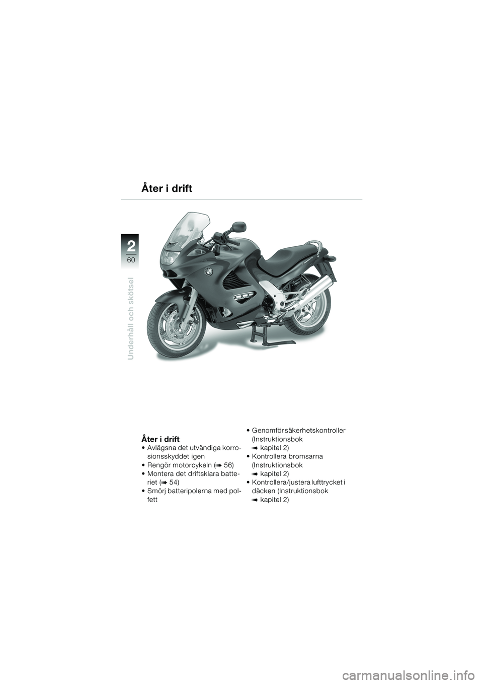 BMW MOTORRAD K 1200 RS 2004  Instruktionsbok (in Swedish) 60
Underhåll och skötsel
2
Åter i drift
 Avlägsna det utvändiga korro-sionsskyddet igen
 Rengör motorcykeln (
b 56) 
 Montera det driftsklara batte-
riet (
b 54) 
 Smörj batteripolerna med 