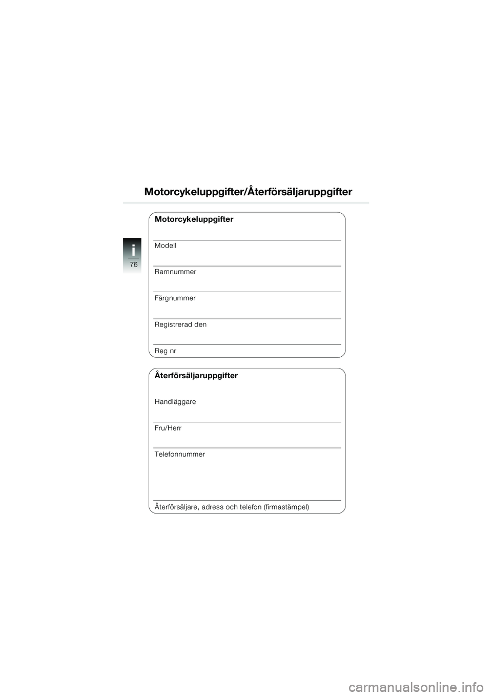BMW MOTORRAD K 1200 RS 2004  Instruktionsbok (in Swedish) 76
i
Motorcykeluppgifter/Återförsäljaruppgifter
Motorcykeluppgifter
Modell
Ramnummer
Färgnummer
Registrerad den
Reg nr
Återförsäljaruppgifter
Handläggare
Fru/Herr
Telefonnummer
Återförsälja