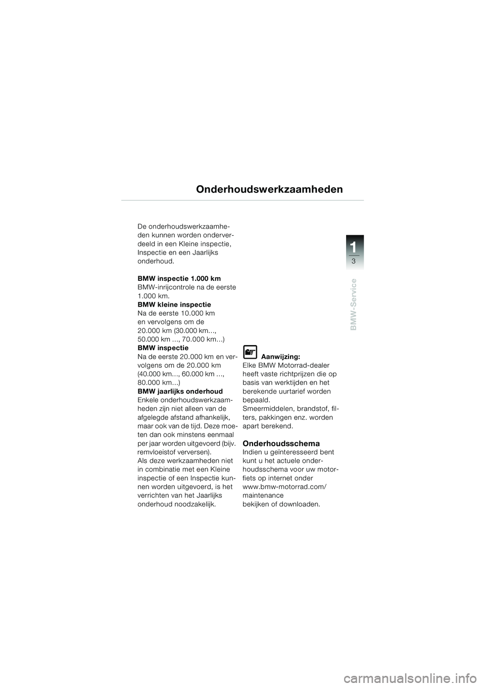 BMW MOTORRAD K 1200 RS 2004 Handleiding (in Dutch) 3
BMW-Service
1
De onderhoudswerkzaamhe-
den kunnen worden onderver-
deeld in een Kleine inspectie,
Inspectie en een Jaarlijks
onderhoud.
BMW inspectie 1.000 km
BMW-inrijcontrole na de eerste
1.00 BMW MOTORRAD K 1200 RS 2004 Handleiding (in Dutch) 3
BMW-Service
1
De onderhoudswerkzaamhe-
den kunnen worden onderver-
deeld in een Kleine inspectie,
Inspectie en een Jaarlijks
onderhoud.
BMW inspectie 1.000 km
BMW-inrijcontrole na de eerste
1.00