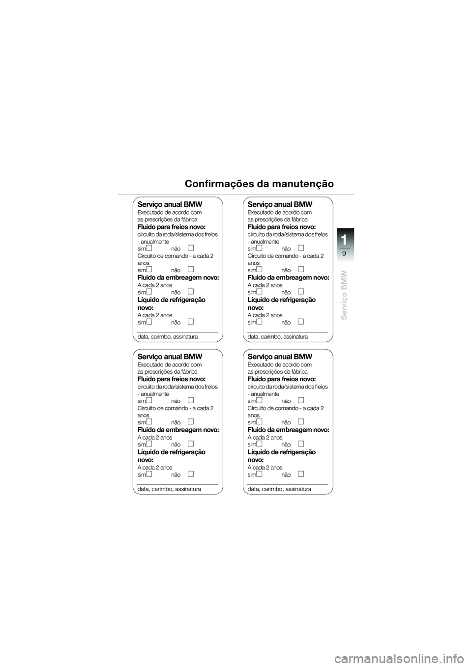 BMW MOTORRAD K 1200 RS 2004 Manual do condutor (in Portuguese) 9
Serviço BMW
1
Confirmações da manutenção
Serviço anual BMWExecutado de acordo com
as prescrições da fábrica
Fluido para freios novo:circuito da roda/sistema dos freios
- anualmente
sim n BMW MOTORRAD K 1200 RS 2004 Manual do condutor (in Portuguese) 9
Serviço BMW
1
Confirmações da manutenção
Serviço anual BMWExecutado de acordo com
as prescrições da fábrica
Fluido para freios novo:circuito da roda/sistema dos freios
- anualmente
sim n