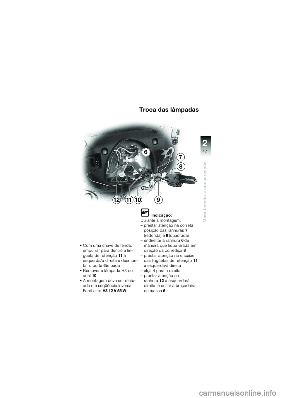 BMW MOTORRAD K 1200 RS 2004  Manual do condutor (in Portuguese) 47
Manutenção e conservação
2
11
7
6
12
8
910Troca das lâmpadas
 Com uma chave de fenda, 
empurrar para dentro a lin-
güeta de retenção 11 à 
esquerda/à direita e desmon-
tar o porta-lâmpa
