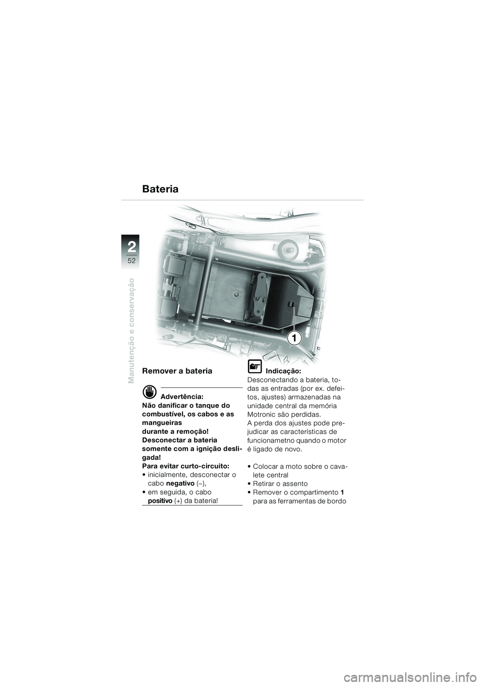 BMW MOTORRAD K 1200 RS 2004  Manual do condutor (in Portuguese) 52
Manutenção e conservação
2
1
Remover a bateria
d Advertência:
Não danificar o tanque do 
combustível, os cabos e as 
mangueiras 
durante a remoção!
Desconectar a bateria 
somente com a ign