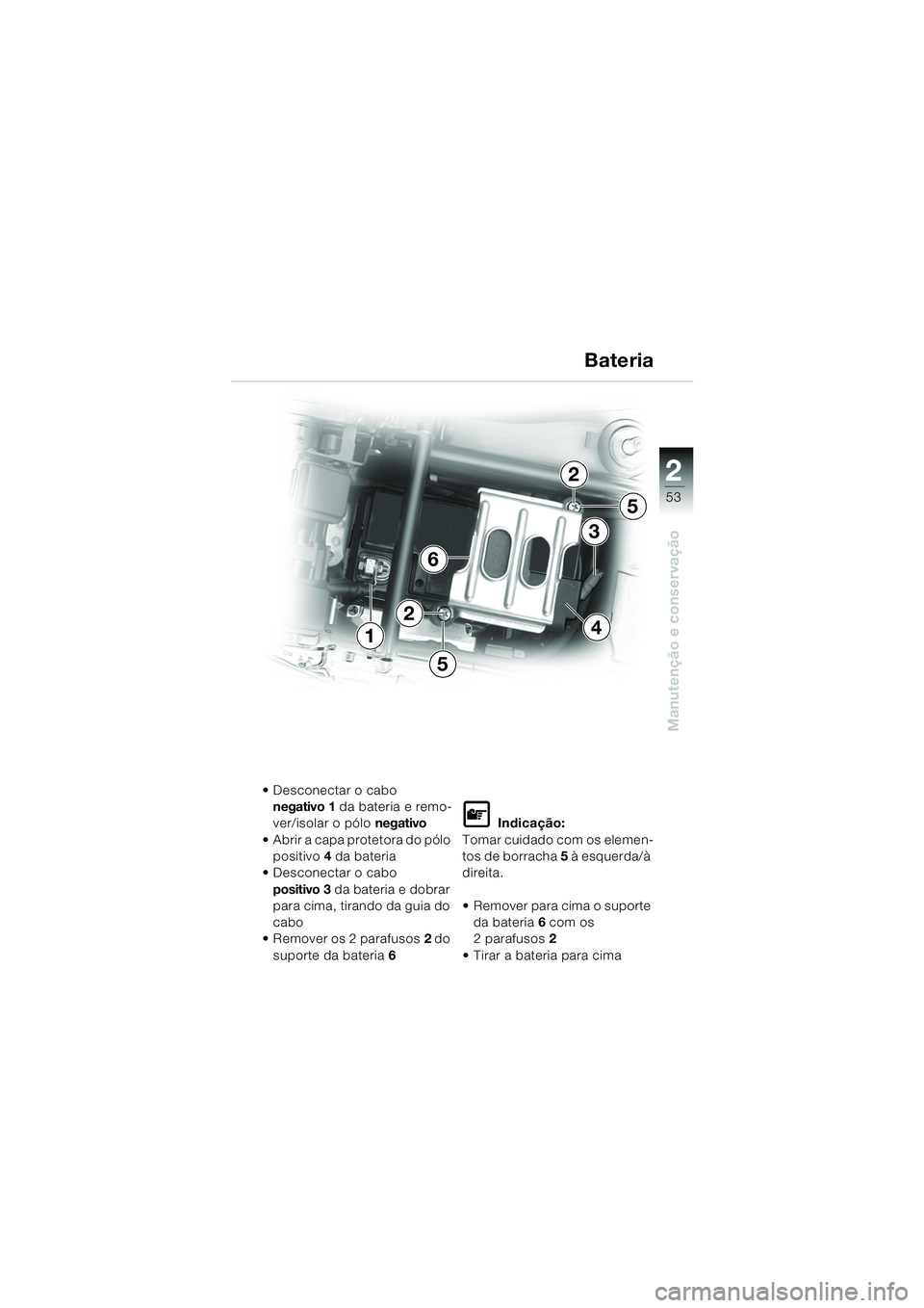 BMW MOTORRAD K 1200 RS 2004  Manual do condutor (in Portuguese) 53
Manutenção e conservação
2
4
6
1
3
2
5
5
2
 Desconectar o cabo negativo 1  da bateria e remo-
ver/isolar o pólo  negativo
 Abrir a capa protetora do pólo  positivo 4 da bateria
 Desconecta