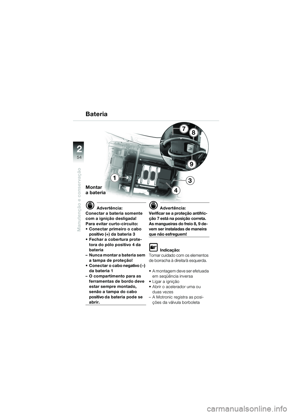 BMW MOTORRAD K 1200 RS 2004  Manual do condutor (in Portuguese) 54
Manutenção e conservação
2
9
87
1
4
3
Bateria
Montar 
a bateria
d Advertência:
Conectar a bateria somente 
com a ignição desligada!
Para evitar curto-circuito:
 Conectar primeiro o cabo  po