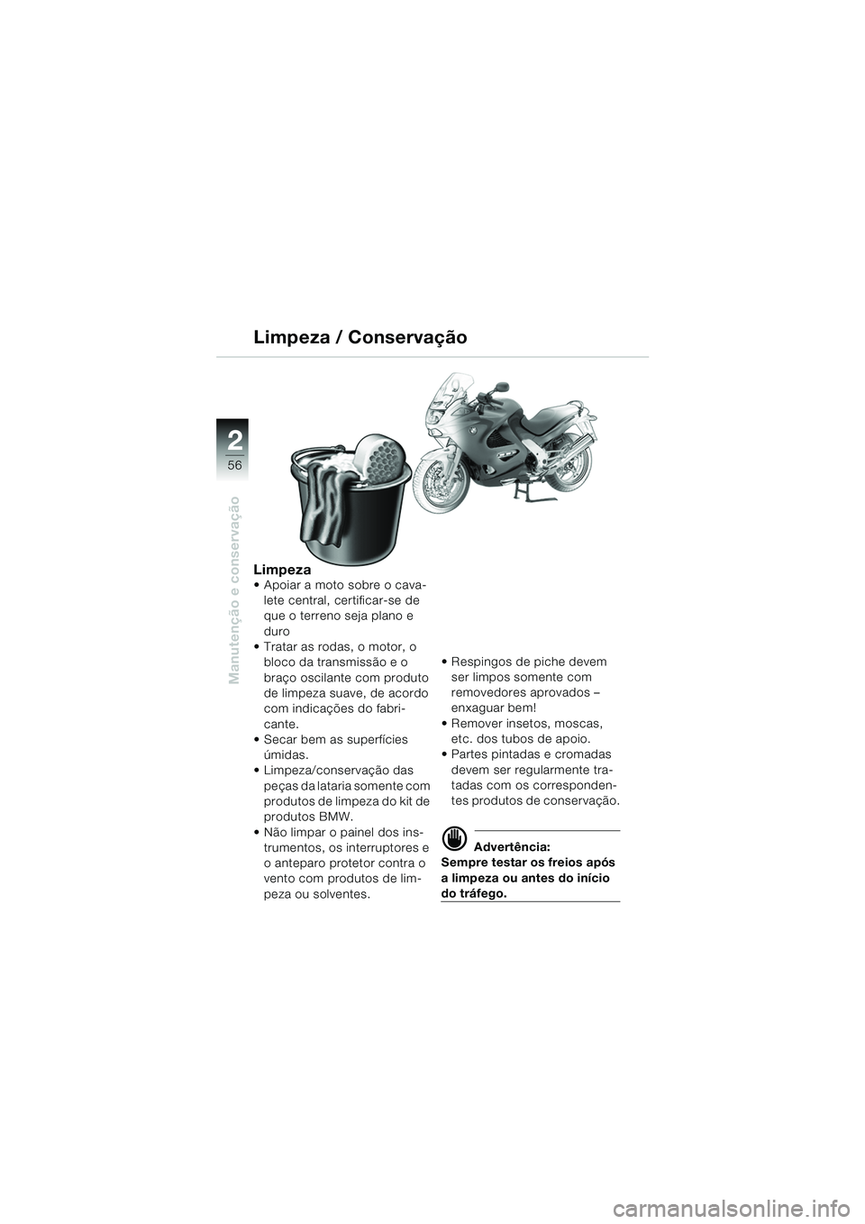 BMW MOTORRAD K 1200 RS 2004  Manual do condutor (in Portuguese) 56
Manutenção e conservação
2
Limpeza Apoiar a moto sobre o cava-lete central, certificar-se de 
que o terreno seja plano e 
duro 
 Tratar as rodas, o motor, o  bloco da transmissão e o 
braço