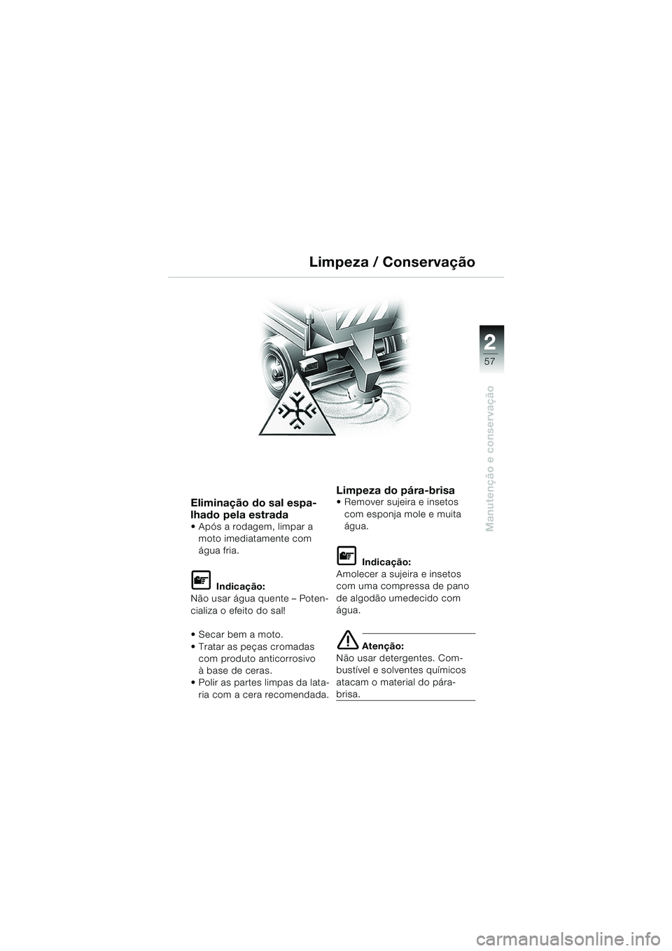 BMW MOTORRAD K 1200 RS 2004  Manual do condutor (in Portuguese) 57
Manutenção e conservação
2
Eliminação do sal espa-
lhado pela estrada
 Após a rodagem, limpar a moto imediatamente com 
água fria.
L Indicação:
Não usar água quente – Poten-
cializa 
