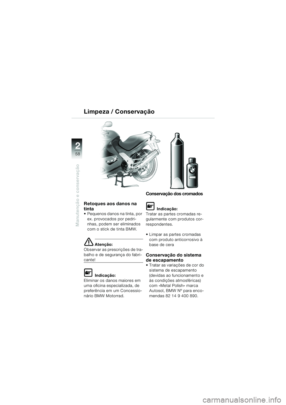BMW MOTORRAD K 1200 RS 2004  Manual do condutor (in Portuguese) 58
Manutenção e conservação
2
Retoques aos danos na 
tinta
 Pequenos danos na tinta, por ex. provocados por pedri-
nhas, podem ser eliminados 
com o stick de tinta BMW.
e Atenção:
Observar as p