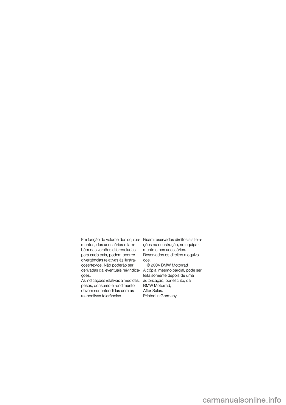 BMW MOTORRAD K 1200 RS 2004  Manual do condutor (in Portuguese) 1
Em função do volume dos equipa-
mentos, dos acessórios e tam-
bém das versões diferenciadas 
para cada país, podem ocorrer 
divergências relativas às ilustra-
ções/textos. Não poderão se