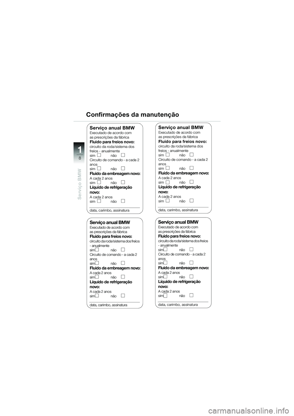 BMW MOTORRAD K 1200 RS 2004 Manual do condutor (in Portuguese) 8
Serviço BMW
1
Confirmações da manutenção
Serviço anual BMWExecutado de acordo com
as prescrições da fábrica
Fluido para freios novo:circuito da roda/sistema dos freios
- anualmente
sim n BMW MOTORRAD K 1200 RS 2004 Manual do condutor (in Portuguese) 8
Serviço BMW
1
Confirmações da manutenção
Serviço anual BMWExecutado de acordo com
as prescrições da fábrica
Fluido para freios novo:circuito da roda/sistema dos freios
- anualmente
sim n