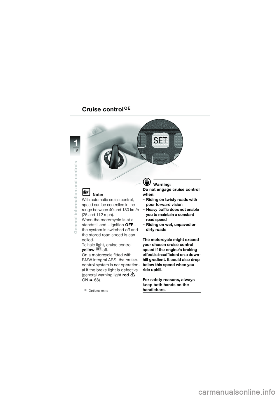 BMW MOTORRAD K 1200 GT 2004 Riders Manual (in English) 16
General information and controls
1
Note:
With automatic cruise control,
speed can be controlled in the
range between 40 and 180 km/h
(25 and 112 mph).
When the motorcycle is at a
standstill a BMW MOTORRAD K 1200 GT 2004 Riders Manual (in English) 16
General information and controls
1
Note:
With automatic cruise control,
speed can be controlled in the
range between 40 and 180 km/h
(25 and 112 mph).
When the motorcycle is at a
standstill a