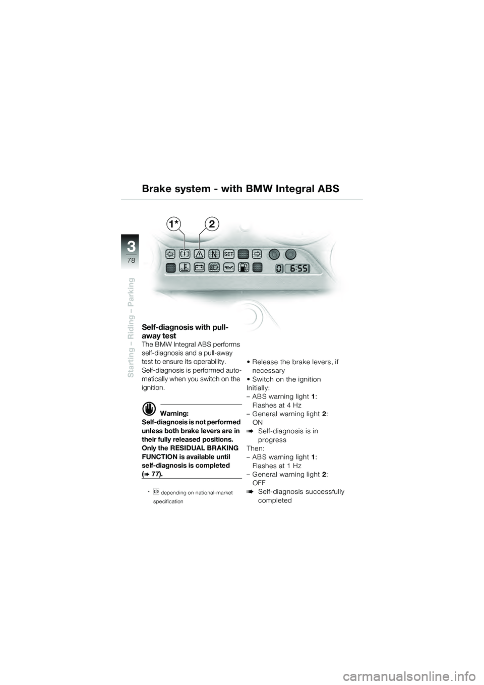 BMW MOTORRAD K 1200 GT 2004  Riders Manual (in English) 78
Starting – Riding – Parking
3
Self-diagnosis with pull-
away test
The BMW Integral ABS performs 
self-diagnosis and a pull-away 
test to ensure its operability.
Self-diagnosis is performed auto