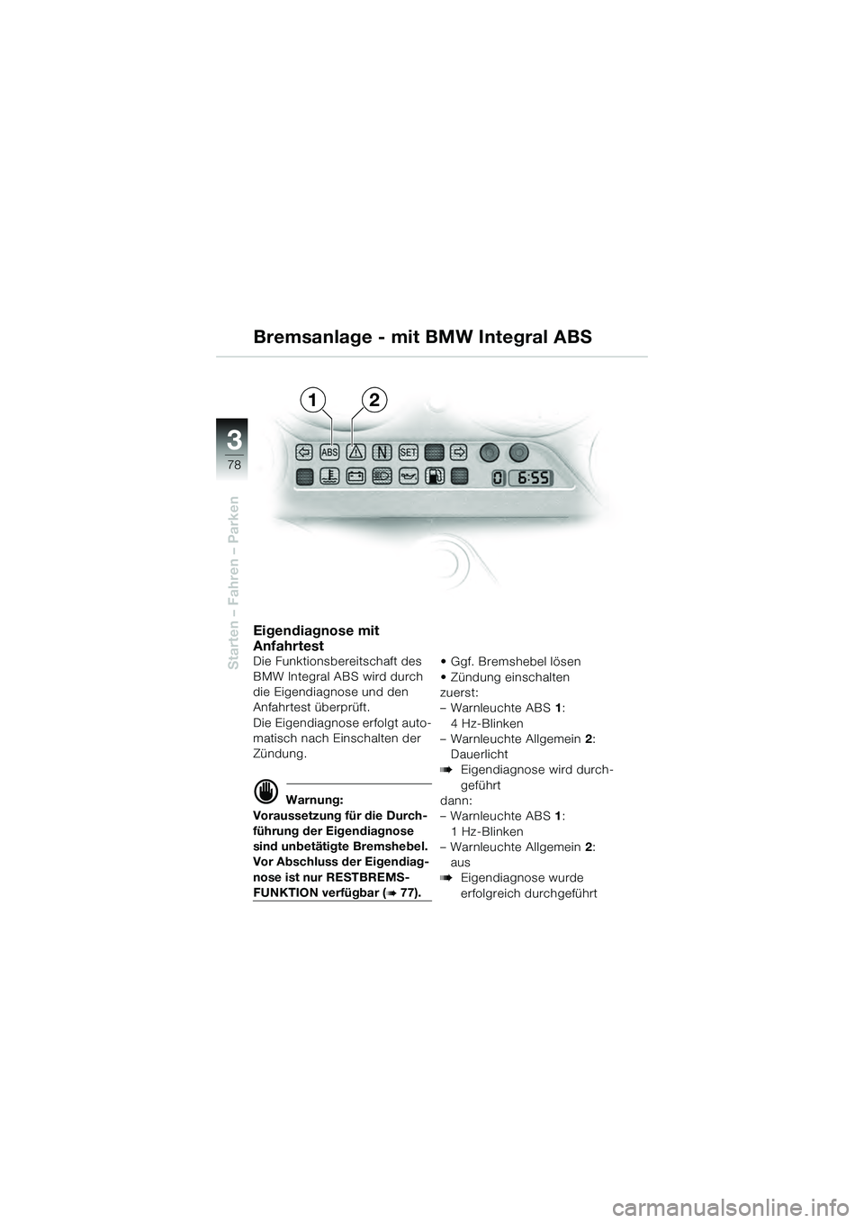BMW MOTORRAD K 1200 GT 2004  Betriebsanleitung (in German) 78
Starten – Fahren – Parken
3
Eigendiagnose mit 
Anfahrtest
Die Funktionsbereitschaft des 
BMW Integral ABS wird durch 
die Eigendiagnose und den 
Anfahrtest überprüft.
Die Eigendiagnose erfolg