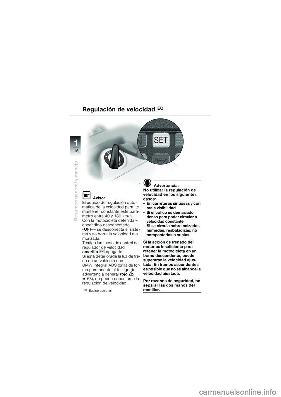 BMW MOTORRAD K 1200 GT 2004 Manual de instrucciones (in Spanish) 16
Resumen general y manejo
1
Aviso:
El equipo de regulación auto-
mática de la velocidad permite
mantener constante este pará-
metro entre 40 y 180 km/h.
Con la motocicleta detenida –
encendi BMW MOTORRAD K 1200 GT 2004 Manual de instrucciones (in Spanish) 16
Resumen general y manejo
1
Aviso:
El equipo de regulación auto-
mática de la velocidad permite
mantener constante este pará-
metro entre 40 y 180 km/h.
Con la motocicleta detenida –
encendi