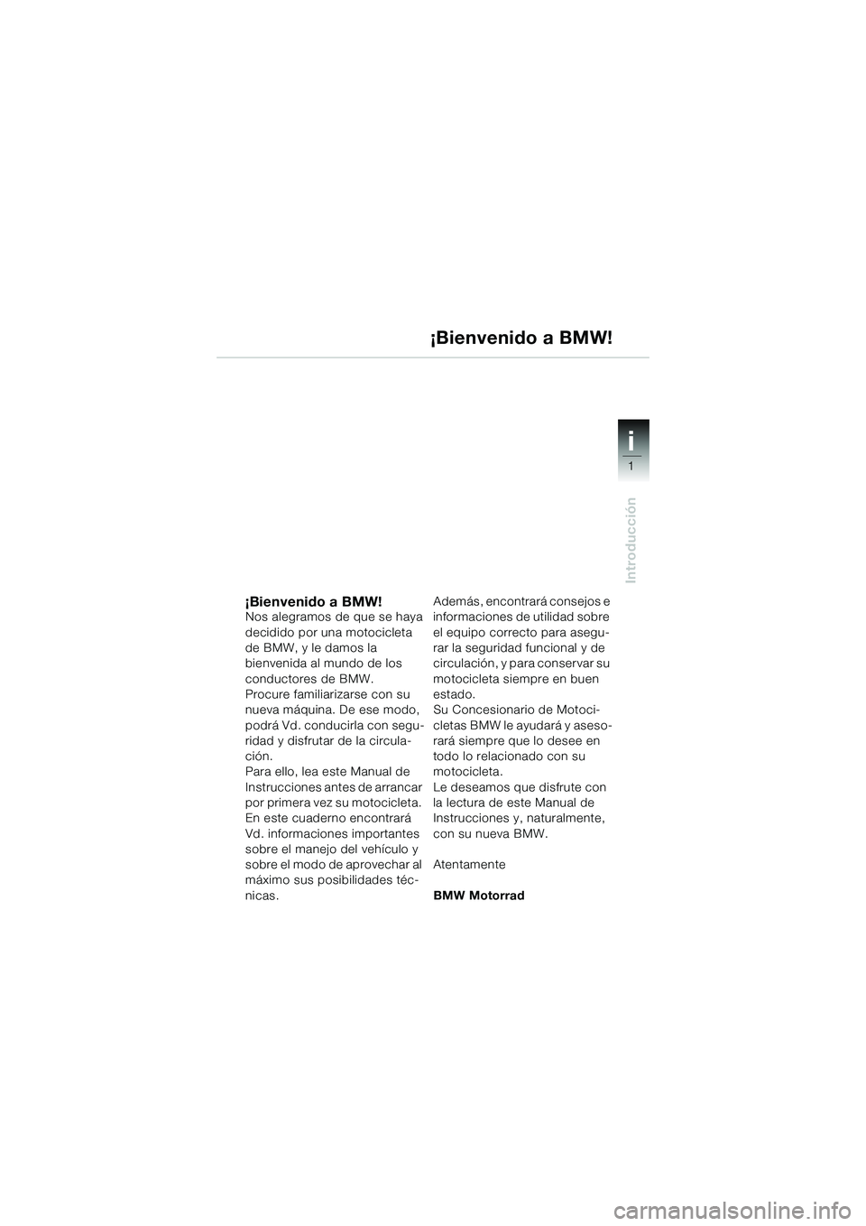 BMW MOTORRAD K 1200 GT 2004 Manual de instrucciones (in Spanish) 1
Introducción
i
¡Bienvenido a BMW!Nos alegramos de que se haya
decidido por una motocicleta
de BMW, y le damos la
bienvenida al mundo de los
conductores de BMW.
Procure familiarizarse con su
nueva BMW MOTORRAD K 1200 GT 2004 Manual de instrucciones (in Spanish) 1
Introducción
i
¡Bienvenido a BMW!Nos alegramos de que se haya
decidido por una motocicleta
de BMW, y le damos la
bienvenida al mundo de los
conductores de BMW.
Procure familiarizarse con su
nueva
