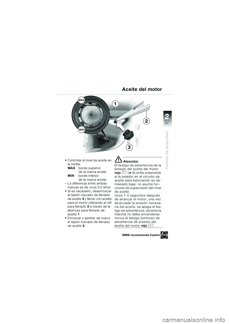 BMW MOTORRAD K 1200 GT 2004 Manual de instrucciones (in Spanish) 22
31
Control de seguridad
2
• Controlar el nivel de aceite en la mirilla:
MAX borde superior
de la marca anular
MIN borde inferior
de la marca anular
– La diferencia entre ambas marcas es de u BMW MOTORRAD K 1200 GT 2004 Manual de instrucciones (in Spanish) 22
31
Control de seguridad
2
• Controlar el nivel de aceite en la mirilla:
MAX borde superior
de la marca anular
MIN borde inferior
de la marca anular
– La diferencia entre ambas marcas es de u