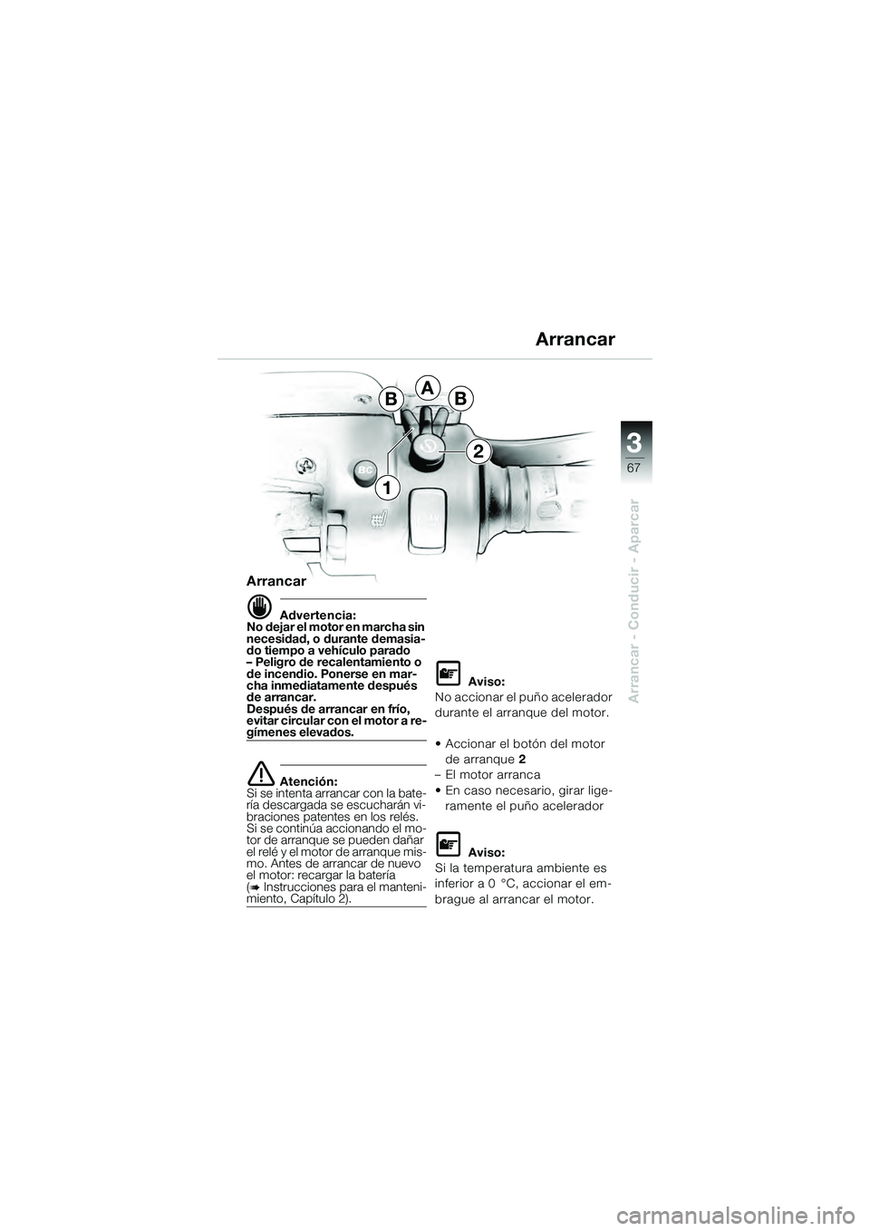BMW MOTORRAD K 1200 GT 2004 Manual de instrucciones (in Spanish) 3
67
Arrancar - Conducir - Aparcar
BBA
2
1
Arrancar
Advertencia:
No dejar el motor en marcha sin
necesidad, o durante demasia-
do tiempo a vehículo parado
– Peligro de recalentamiento o
de ince BMW MOTORRAD K 1200 GT 2004 Manual de instrucciones (in Spanish) 3
67
Arrancar - Conducir - Aparcar
BBA
2
1
Arrancar
Advertencia:
No dejar el motor en marcha sin
necesidad, o durante demasia-
do tiempo a vehículo parado
– Peligro de recalentamiento o
de ince