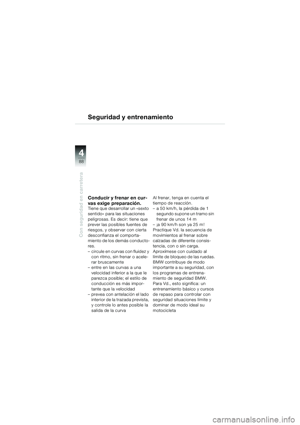 BMW MOTORRAD K 1200 GT 2004 Manual de instrucciones (in Spanish) 88
Con seguridad en carretera
4
Seguridad y entrenamiento
Conducir y frenar en cur-
vas exige preparación.
Tiene que desarrollar un «sexto
sentido» para las situaciones
peligrosas. Es decir: tien BMW MOTORRAD K 1200 GT 2004 Manual de instrucciones (in Spanish) 88
Con seguridad en carretera
4
Seguridad y entrenamiento
Conducir y frenar en cur-
vas exige preparación.
Tiene que desarrollar un «sexto
sentido» para las situaciones
peligrosas. Es decir: tien