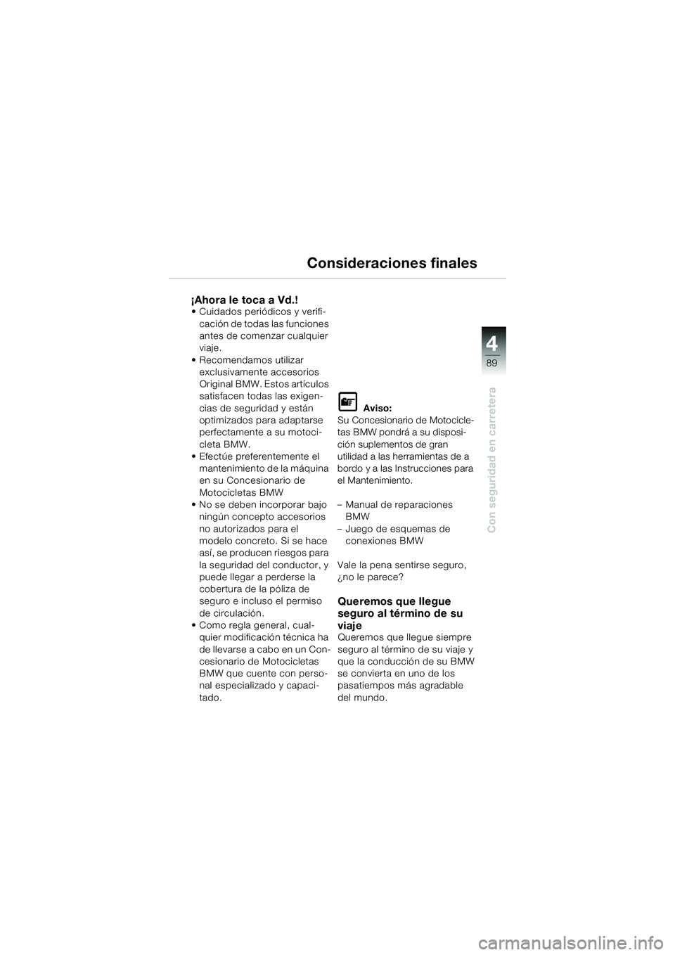 BMW MOTORRAD K 1200 GT 2004  Manual de instrucciones (in Spanish) 4
89
Con seguridad en carretera
Consideraciones finales
¡Ahora le toca a Vd.!• Cuidados periódicos y verifi-cación de todas las funciones 
antes de comenzar cualquier 
viaje.
• Recomendamos uti