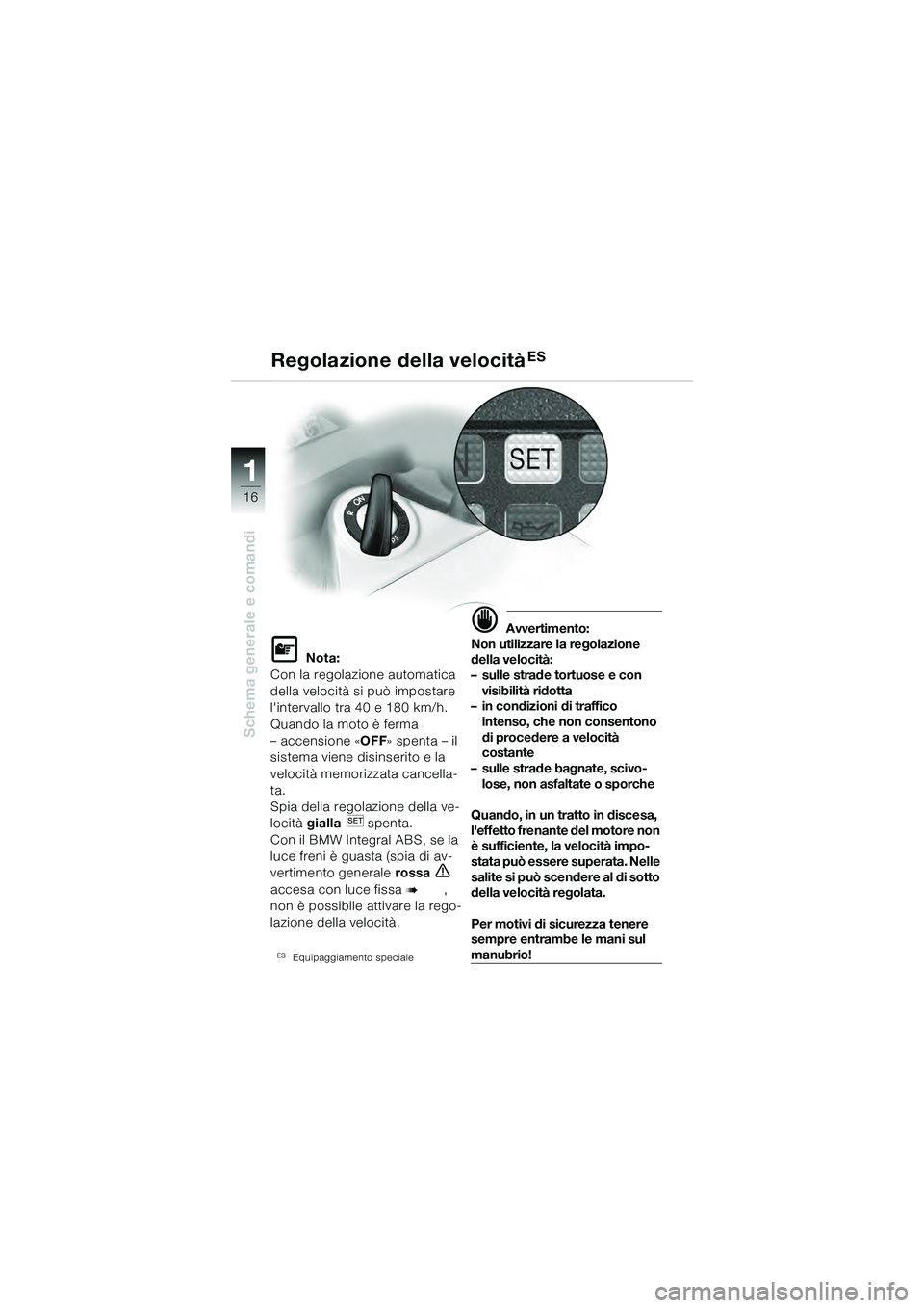 BMW MOTORRAD K 1200 GT 2004 Libretto di uso e manutenzione (in Italian) 16
Schema generale e comandi
1
Regolazione della velocitàES
Nota:
Con la regolazione automatica
della velocità si può impostare
lintervallo tra 40 e 180 km/h.
Quando la moto è ferma
– acce BMW MOTORRAD K 1200 GT 2004 Libretto di uso e manutenzione (in Italian) 16
Schema generale e comandi
1
Regolazione della velocitàES
Nota:
Con la regolazione automatica
della velocità si può impostare
lintervallo tra 40 e 180 km/h.
Quando la moto è ferma
– acce