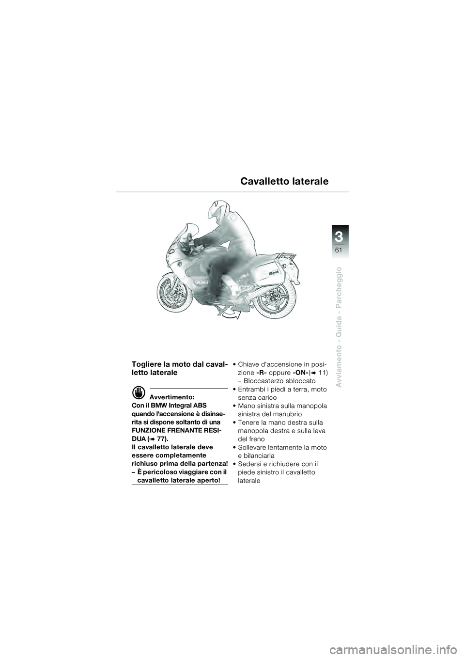 BMW MOTORRAD K 1200 GT 2004  Libretto di uso e manutenzione (in Italian) 3
61
Avviamento - Guida - Parcheggio
Togliere la moto dal caval-
letto laterale
 Avvertimento:
Con il BMW Integral ABS 
quando laccensione è disinse-
rita si dispone soltanto di una 
FUNZIONE FRENA