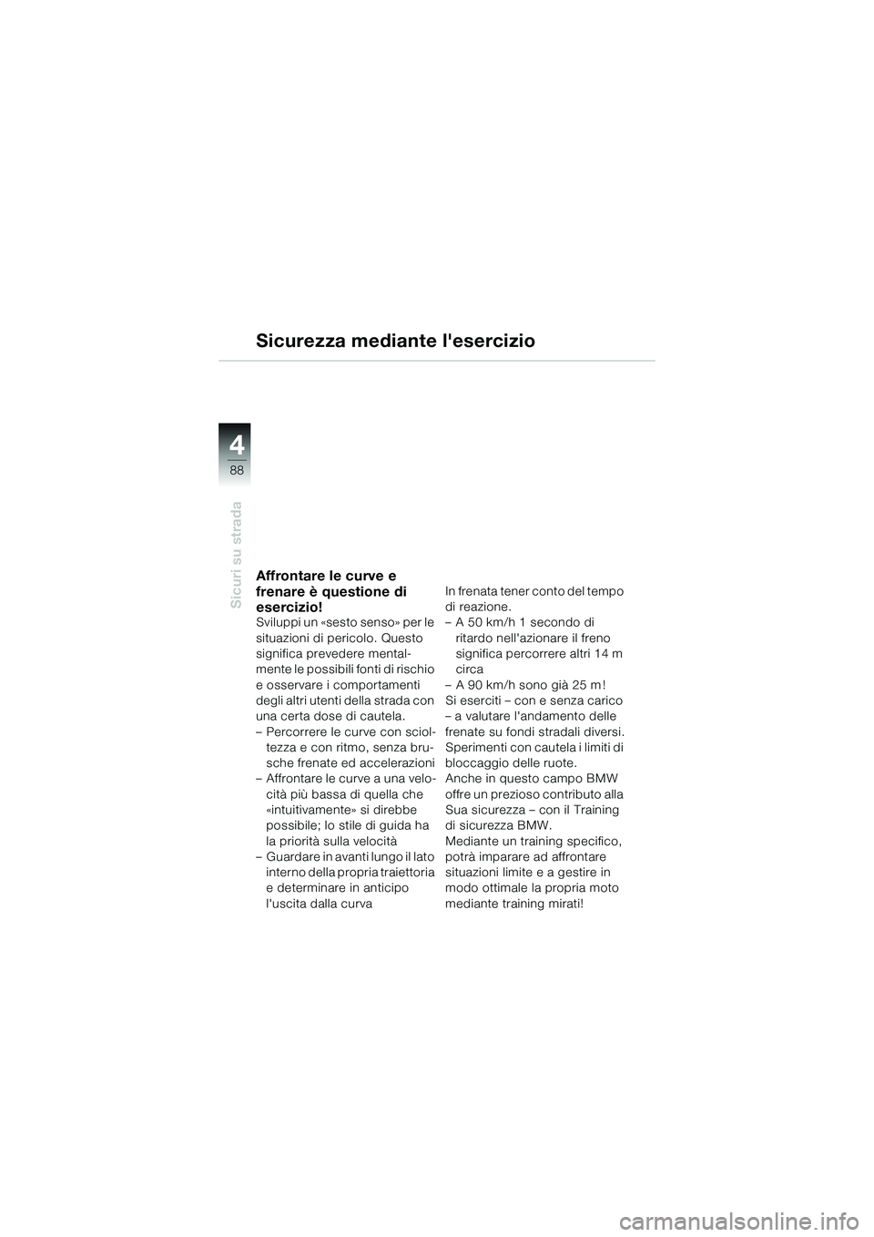 BMW MOTORRAD K 1200 GT 2004 Libretto di uso e manutenzione (in Italian) 88
Sicuri su strada
4
Sicurezza mediante lesercizio
Affrontare le curve e
frenare è questione di
esercizio!
Sviluppi un «sesto senso» per le
situazioni di pericolo. Questo
significa prevedere BMW MOTORRAD K 1200 GT 2004 Libretto di uso e manutenzione (in Italian) 88
Sicuri su strada
4
Sicurezza mediante lesercizio
Affrontare le curve e
frenare è questione di
esercizio!
Sviluppi un «sesto senso» per le
situazioni di pericolo. Questo
significa prevedere