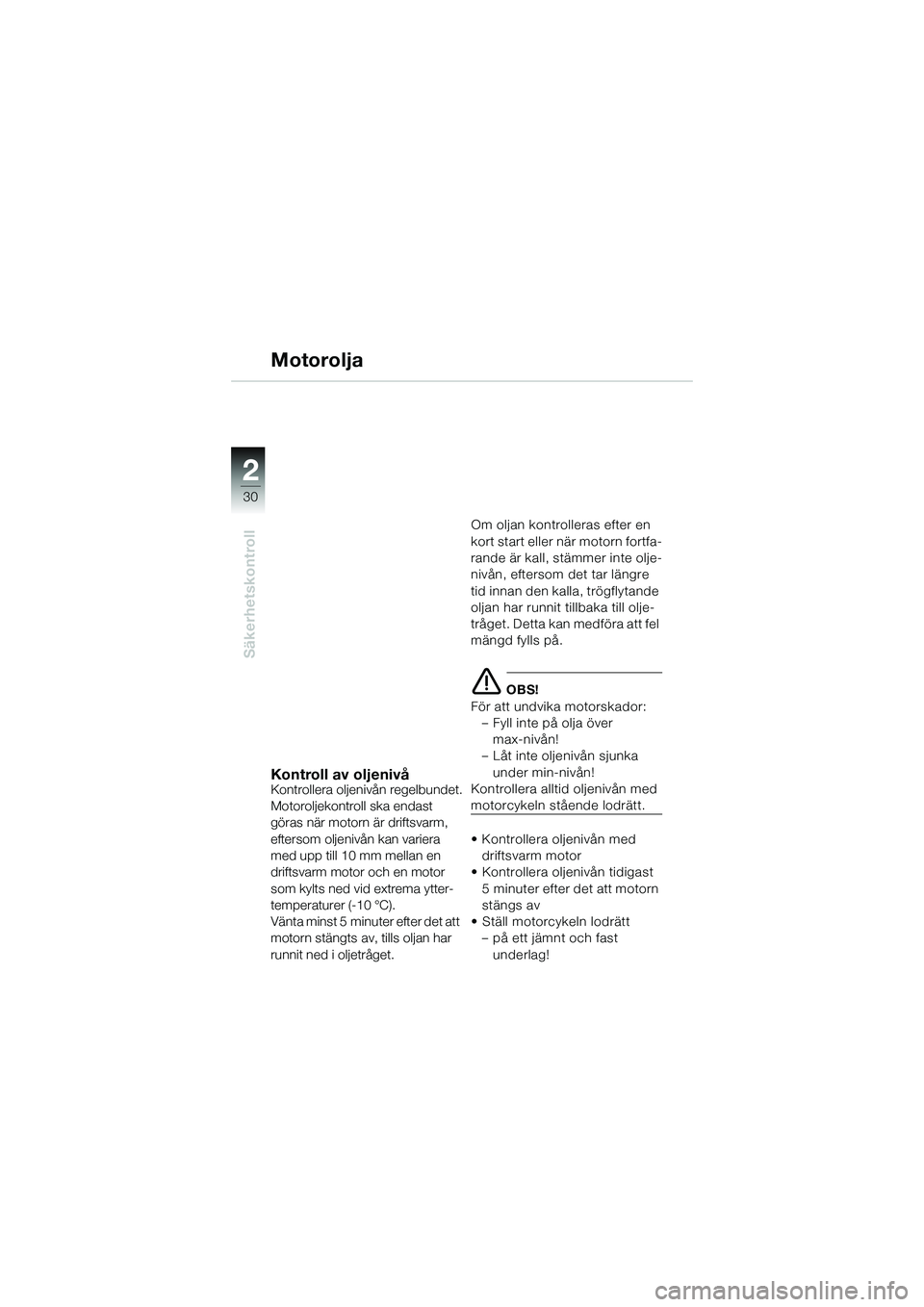 BMW MOTORRAD K 1200 GT 2004 Instruktionsbok (in Swedish) 30
Säkerhetskontroll
2
Motorolja
Kontroll av oljenivåKontrollera oljenivån regelbundet.
Motoroljekontroll ska endast
göras när motorn är driftsvarm,
eftersom oljenivån kan variera
med upp ti BMW MOTORRAD K 1200 GT 2004 Instruktionsbok (in Swedish) 30
Säkerhetskontroll
2
Motorolja
Kontroll av oljenivåKontrollera oljenivån regelbundet.
Motoroljekontroll ska endast
göras när motorn är driftsvarm,
eftersom oljenivån kan variera
med upp ti