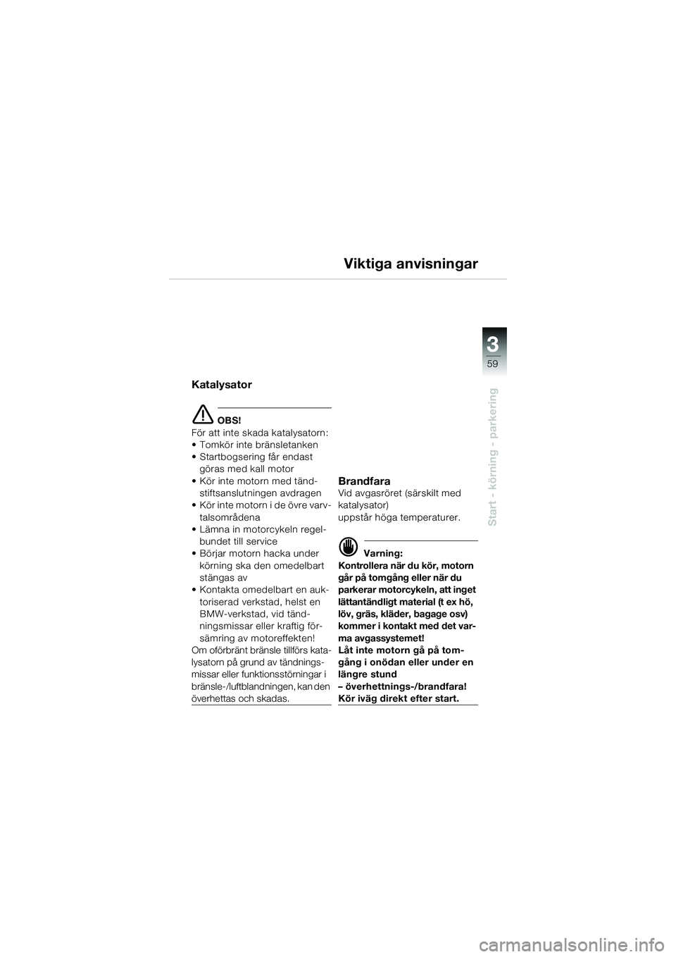 BMW MOTORRAD K 1200 GT 2004 Instruktionsbok (in Swedish) 3
59
Start - körning - parkering
Viktiga anvisningar
Katalysator
OBS!
För att inte skada katalysatorn:
• Tomkör inte bränsletanken
• Startbogsering får endast göras med kall motor
• Kö BMW MOTORRAD K 1200 GT 2004 Instruktionsbok (in Swedish) 3
59
Start - körning - parkering
Viktiga anvisningar
Katalysator
OBS!
För att inte skada katalysatorn:
• Tomkör inte bränsletanken
• Startbogsering får endast göras med kall motor
• Kö