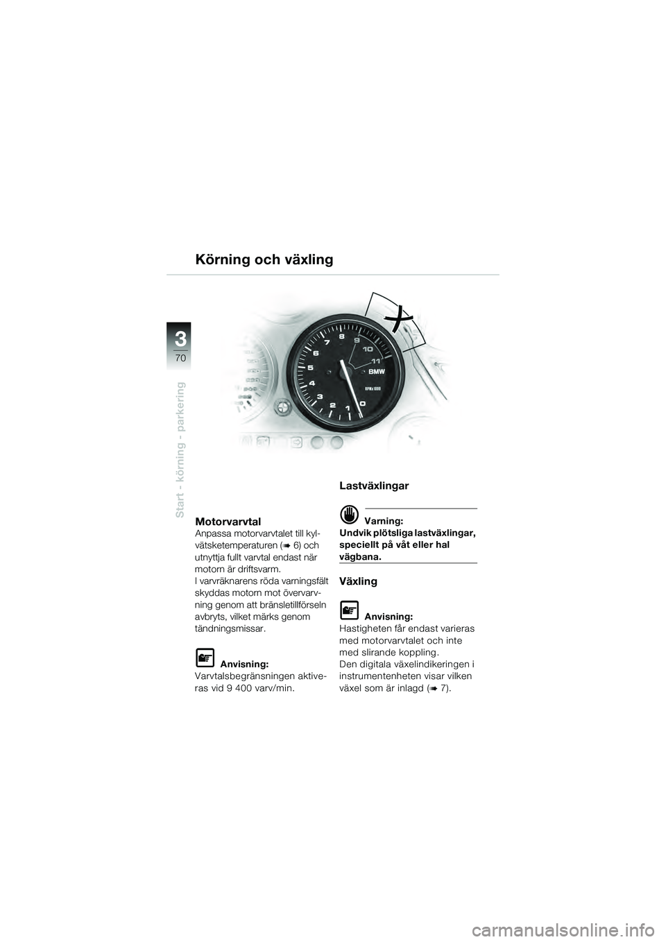 BMW MOTORRAD K 1200 GT 2004  Instruktionsbok (in Swedish) 70
Start - körning - parkering
3
MotorvarvtalAnpassa motorvarvtalet till kyl-
vätsketemperaturen (
 6) och 
utnyttja fullt varvtal endast när 
motorn är driftsvarm.
I varvräknarens röda varning