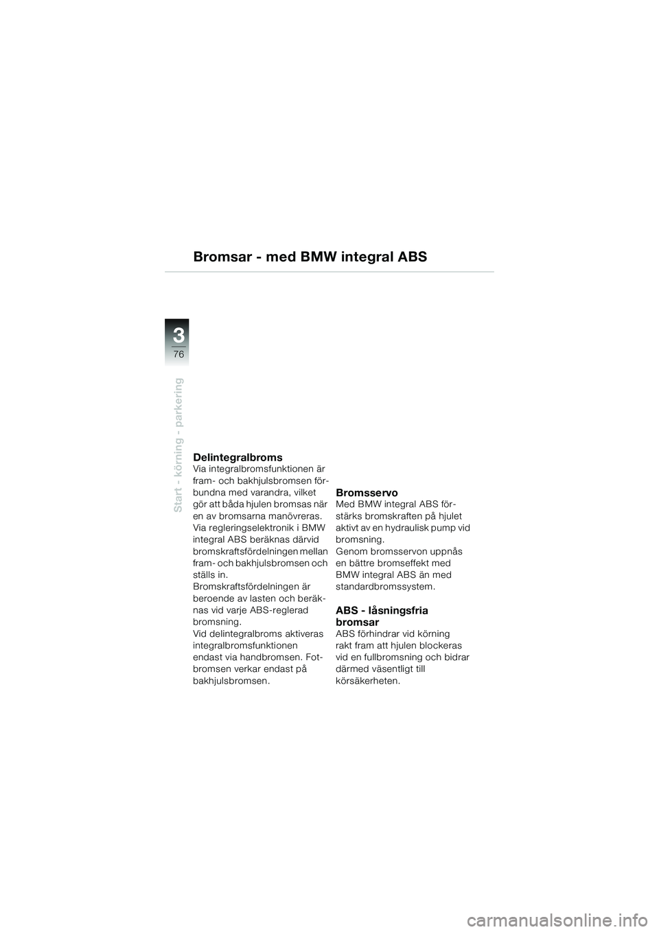 BMW MOTORRAD K 1200 GT 2004 Instruktionsbok (in Swedish) 76
Start - körning - parkering
3
Bromsar - med BMW integral ABS
DelintegralbromsVia integralbromsfunktionen är
fram- och bakhjulsbromsen för-
bundna med varandra, vilket
gör att båda hjulen bro BMW MOTORRAD K 1200 GT 2004 Instruktionsbok (in Swedish) 76
Start - körning - parkering
3
Bromsar - med BMW integral ABS
DelintegralbromsVia integralbromsfunktionen är
fram- och bakhjulsbromsen för-
bundna med varandra, vilket
gör att båda hjulen bro
