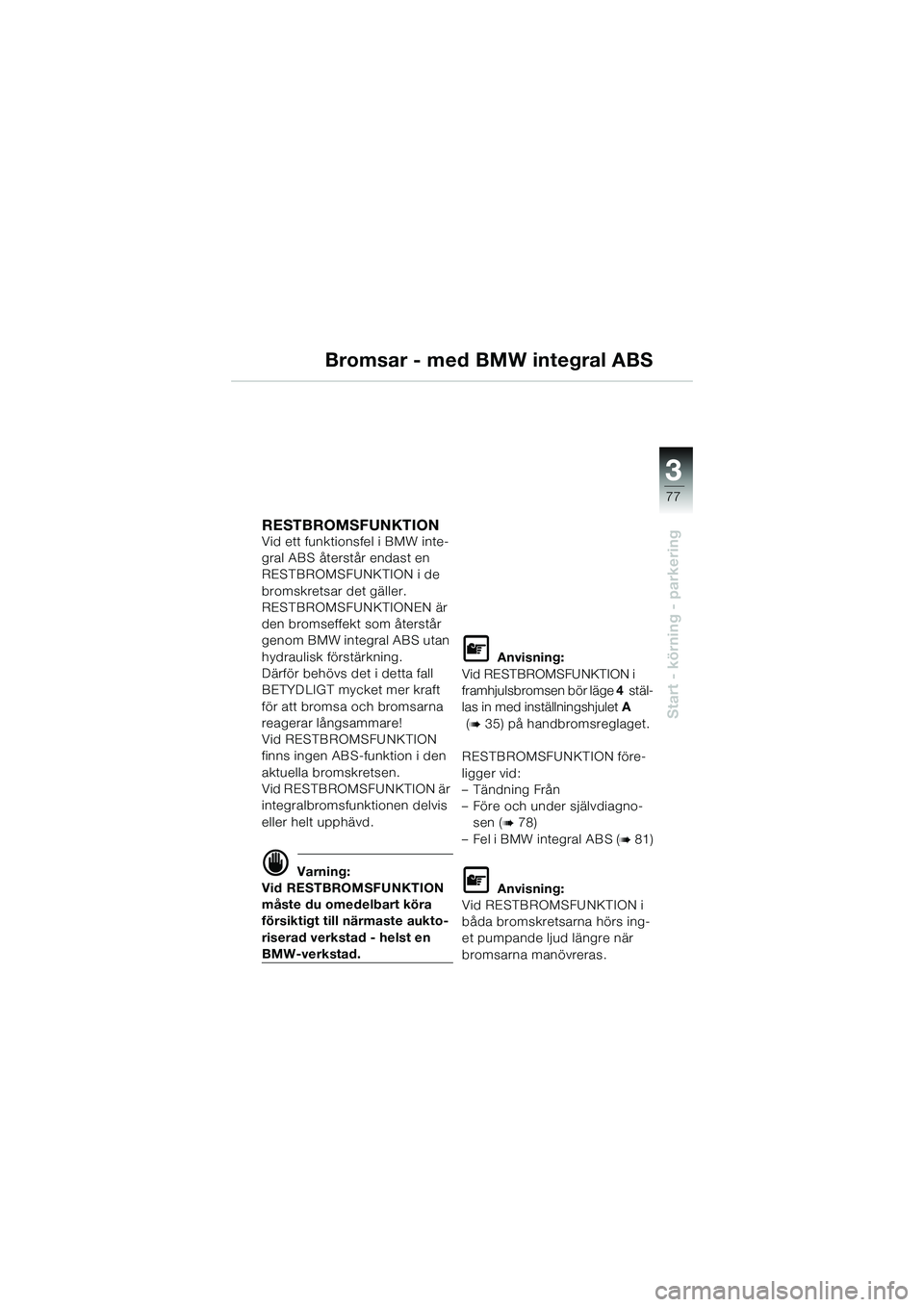 BMW MOTORRAD K 1200 GT 2004 Instruktionsbok (in Swedish) 3
77
Start - körning - parkering
Bromsar - med BMW integral ABS
RESTBROMSFUNKTION Vid ett funktionsfel i BMW inte-
gral ABS återstår endast en
RESTBROMSFUNKTION i de
bromskretsar det gäller.
RES BMW MOTORRAD K 1200 GT 2004 Instruktionsbok (in Swedish) 3
77
Start - körning - parkering
Bromsar - med BMW integral ABS
RESTBROMSFUNKTION Vid ett funktionsfel i BMW inte-
gral ABS återstår endast en
RESTBROMSFUNKTION i de
bromskretsar det gäller.
RES