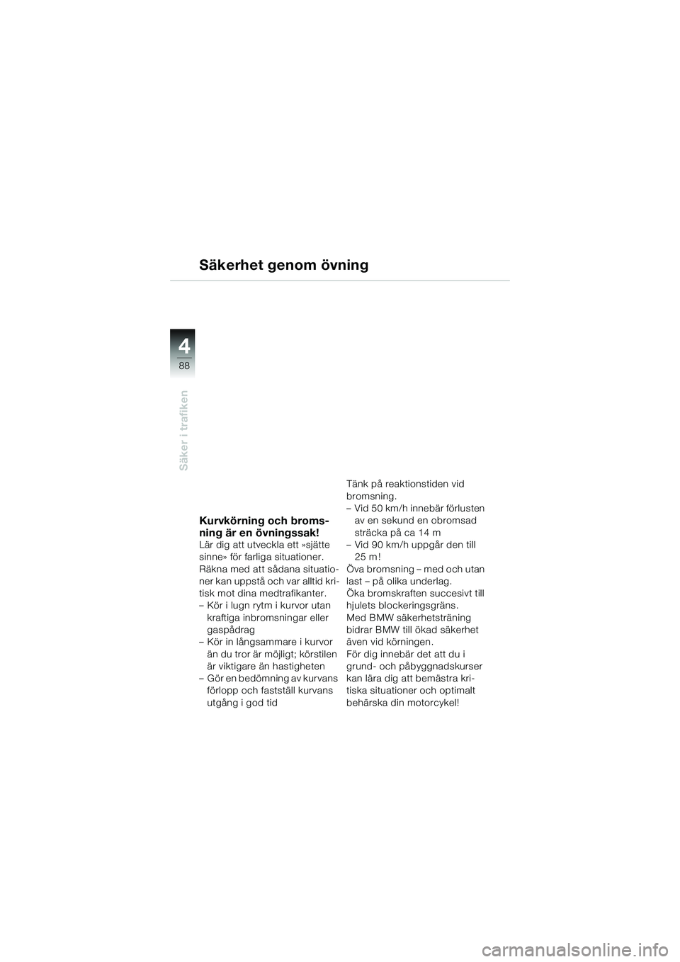BMW MOTORRAD K 1200 GT 2004 Instruktionsbok (in Swedish) 88
Säker i trafiken
4
Säkerhet genom övning
Kurvkörning och broms-
ning är en övningssak!
Lär dig att utveckla ett »sjätte
sinne» för farliga situationer.
Räkna med att sådana situatio- BMW MOTORRAD K 1200 GT 2004 Instruktionsbok (in Swedish) 88
Säker i trafiken
4
Säkerhet genom övning
Kurvkörning och broms-
ning är en övningssak!
Lär dig att utveckla ett »sjätte
sinne» för farliga situationer.
Räkna med att sådana situatio-