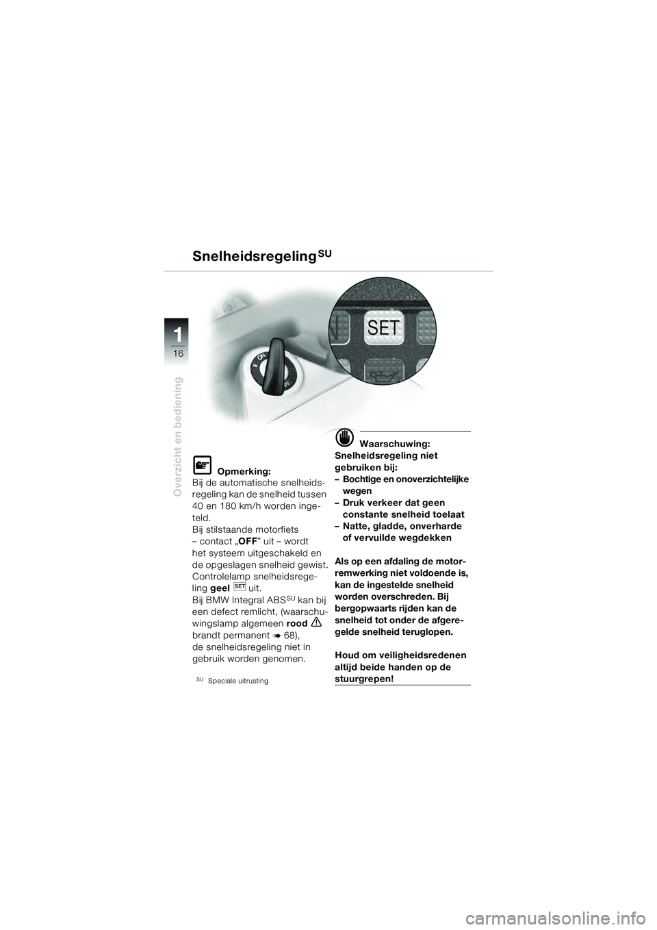 BMW MOTORRAD K 1200 GT 2004 Handleiding (in Dutch) 16
Overzicht en bediening
1
Opmerking:
Bij de automatische snelheids-
regeling kan de snelheid tussen
40 en 180 km/h worden inge-
teld.
Bij stilstaande motorfiets
– contact „ OFF” uit – wo BMW MOTORRAD K 1200 GT 2004 Handleiding (in Dutch) 16
Overzicht en bediening
1
Opmerking:
Bij de automatische snelheids-
regeling kan de snelheid tussen
40 en 180 km/h worden inge-
teld.
Bij stilstaande motorfiets
– contact „ OFF” uit – wo