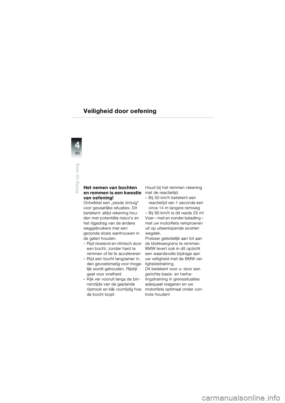 BMW MOTORRAD K 1200 GT 2004 Handleiding (in Dutch) 88
Veilig op weg
4
Veiligheid door oefening
Het nemen van bochten
en remmen is een kwestie
van oefening!
Ontwikkel een „zesde zintuig”
voor gevaarlijke situaties. Dit
betekent: altijd rekening BMW MOTORRAD K 1200 GT 2004 Handleiding (in Dutch) 88
Veilig op weg
4
Veiligheid door oefening
Het nemen van bochten
en remmen is een kwestie
van oefening!
Ontwikkel een „zesde zintuig”
voor gevaarlijke situaties. Dit
betekent: altijd rekening