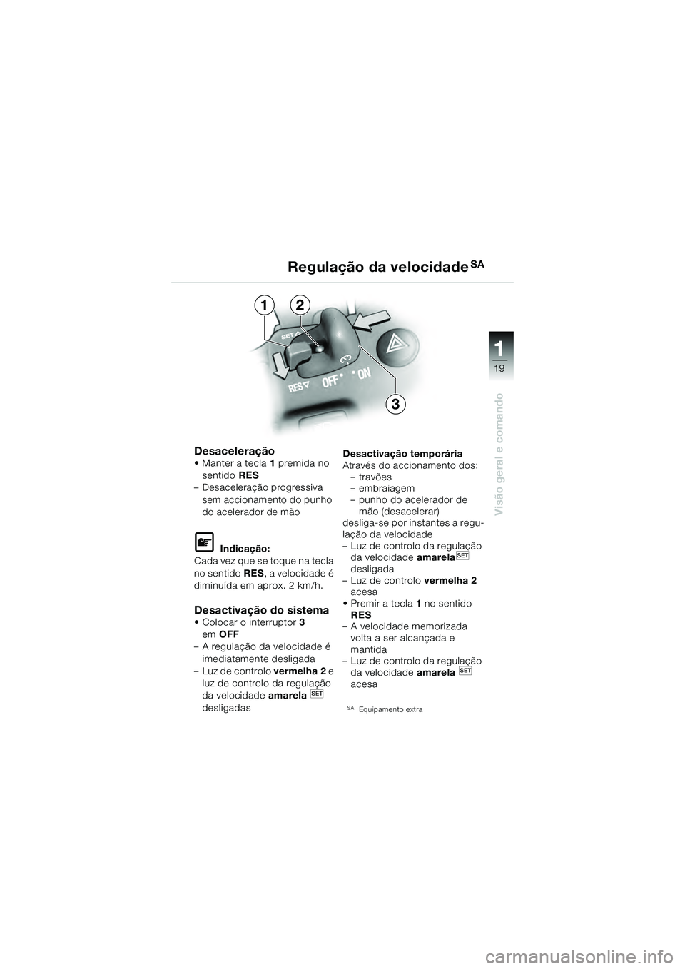 BMW MOTORRAD K 1200 GT 2004 Manual do condutor (in Portuguese) 19
Visão geral e comando
1
Desaceleração• Manter a tecla1 premida no
sentido RES
– Desaceleração progressiva
sem accionamento do punho
do acelerador de mão
Indicação:
Cada vez que s BMW MOTORRAD K 1200 GT 2004 Manual do condutor (in Portuguese) 19
Visão geral e comando
1
Desaceleração• Manter a tecla1 premida no
sentido RES
– Desaceleração progressiva
sem accionamento do punho
do acelerador de mão
Indicação:
Cada vez que s