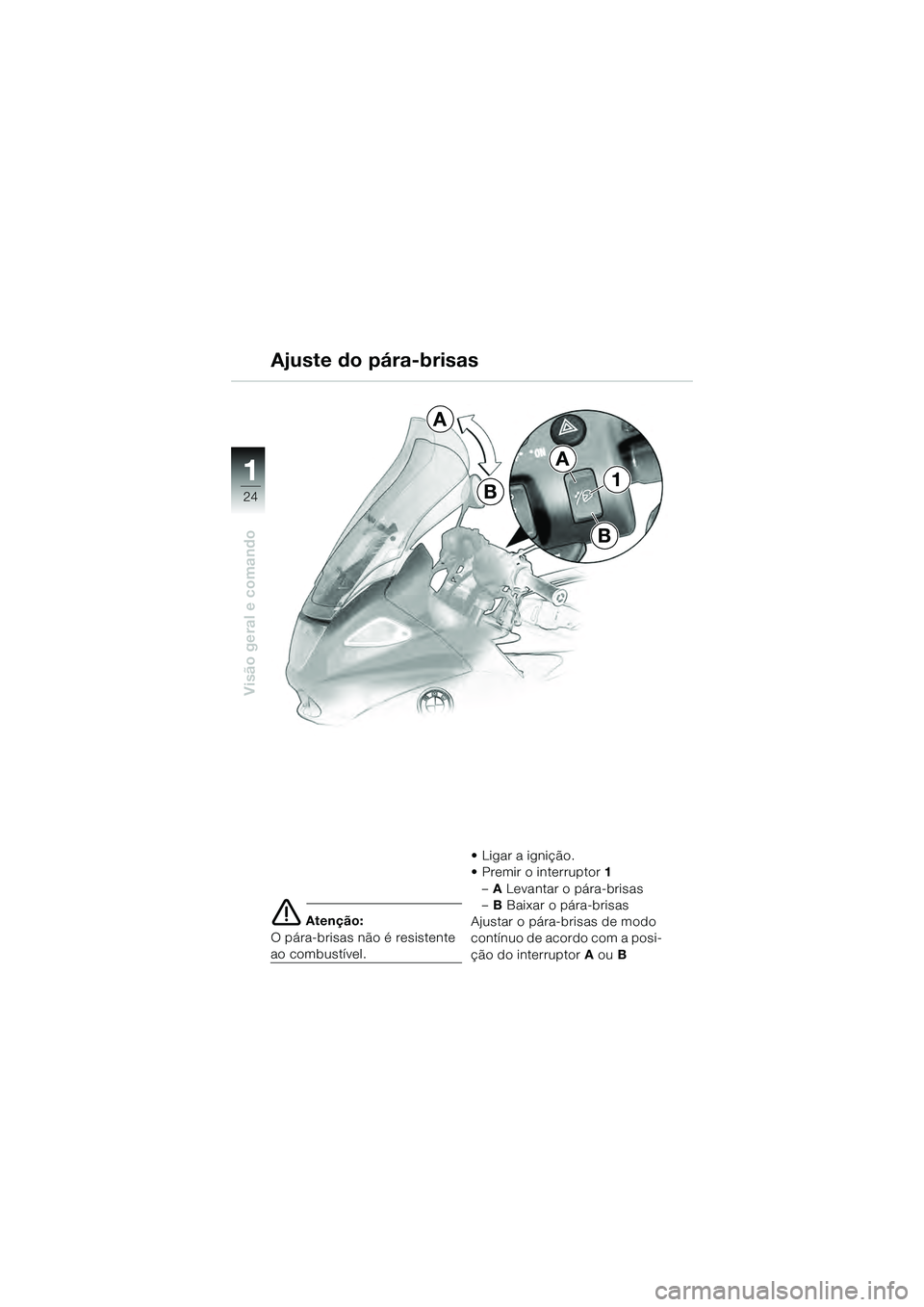 BMW MOTORRAD K 1200 GT 2004  Manual do condutor (in Portuguese) 24
Visão geral e comando
1
 Atenção:
O pára-brisas não é resistente 
ao combustível. • Ligar a ignição.
• Premir o interruptor
1
– A Levantar o pára-brisas
– B Baixar o pára-brisas