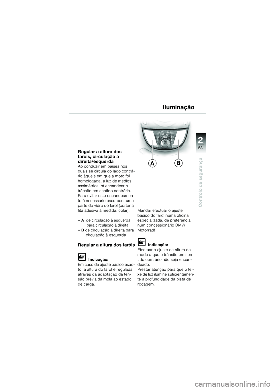 BMW MOTORRAD K 1200 GT 2004 Manual do condutor (in Portuguese) 22
53
Controlo de segurança
2
Regular a altura dos
faróis, circulação à
direita/esquerda
Ao conduzir em países nos
quais se circula do lado contrá-
rio àquele em que a moto foi
homologada, BMW MOTORRAD K 1200 GT 2004 Manual do condutor (in Portuguese) 22
53
Controlo de segurança
2
Regular a altura dos
faróis, circulação à
direita/esquerda
Ao conduzir em países nos
quais se circula do lado contrá-
rio àquele em que a moto foi
homologada,