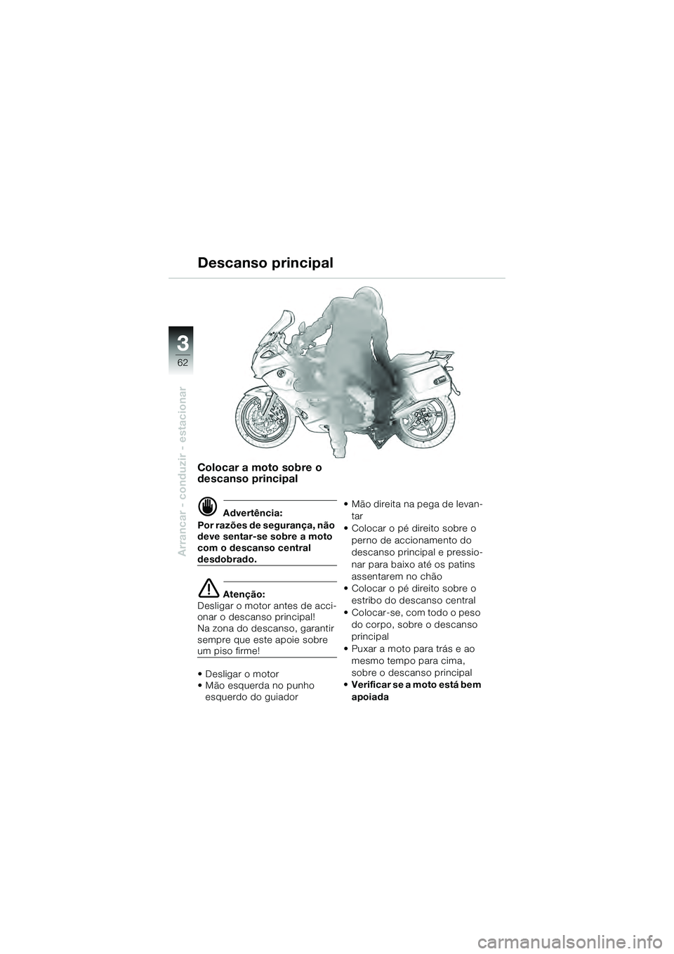 BMW MOTORRAD K 1200 GT 2004  Manual do condutor (in Portuguese) 62
Arrancar - conduzir - estacionar
3
Colocar a moto sobre o 
descanso principal
 Advertência:
Por razões de segurança, não 
deve sentar-se sobre a moto 
com o descanso central 
desdobrado.
 Ate